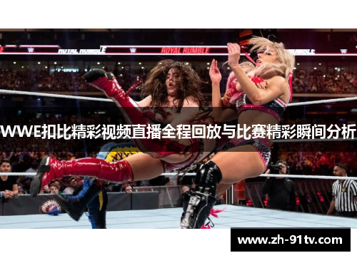 WWE扣比精彩视频直播全程回放与比赛精彩瞬间分析